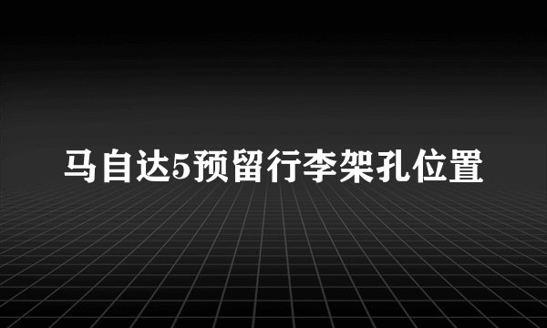 马自达5预留行李架孔位置