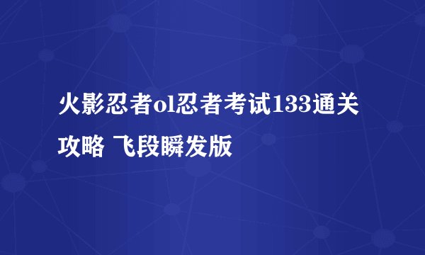 火影忍者ol忍者考试133通关攻略 飞段瞬发版