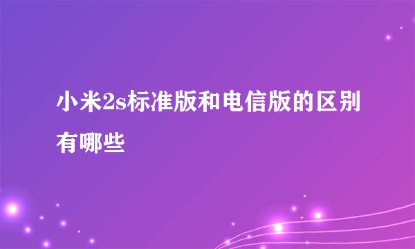 小米2s标准版和电信版的区别有哪些