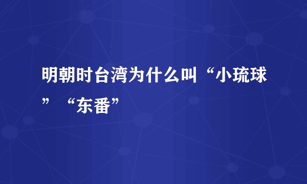 明朝时台湾为什么叫“小琉球”“东番”