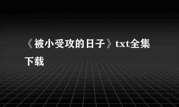 《被小受攻的日子》txt全集下载