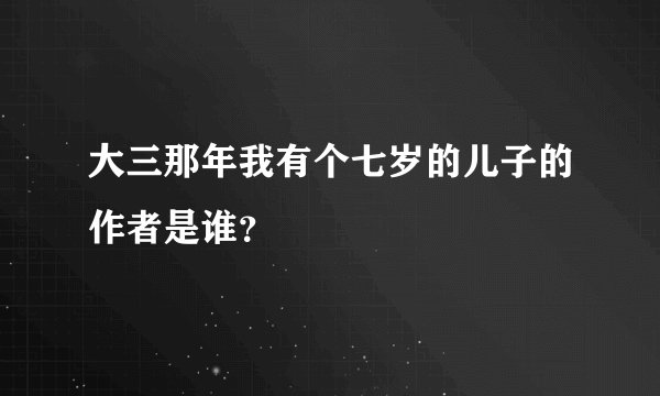 大三那年我有个七岁的儿子的作者是谁？