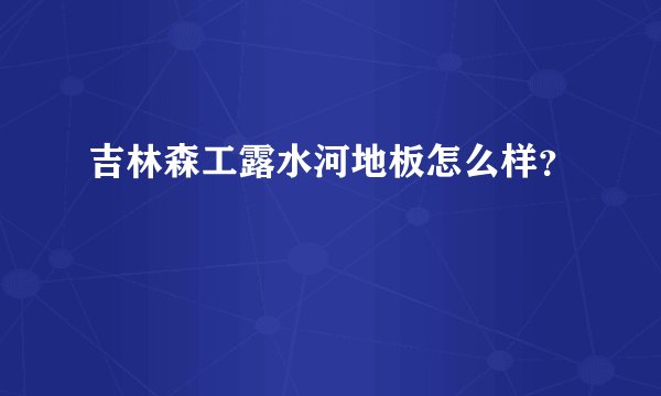 吉林森工露水河地板怎么样?