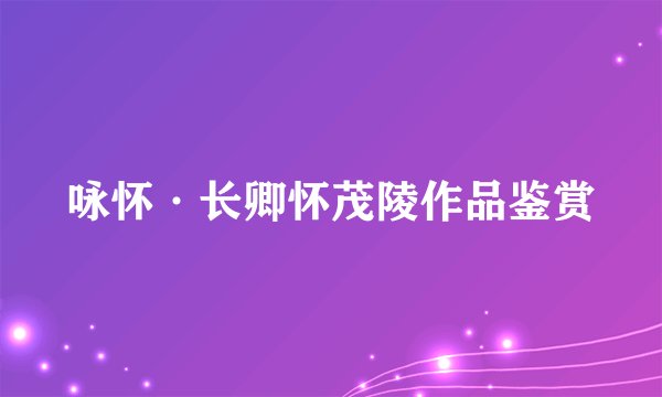 咏怀·长卿怀茂陵作品鉴赏