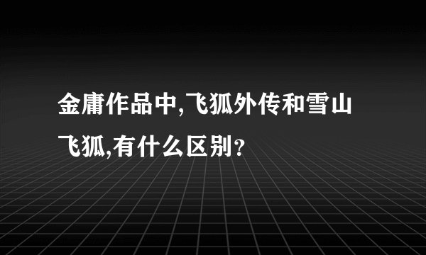 金庸作品中,飞狐外传和雪山飞狐,有什么区别？