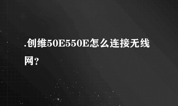 .创维50E550E怎么连接无线网？