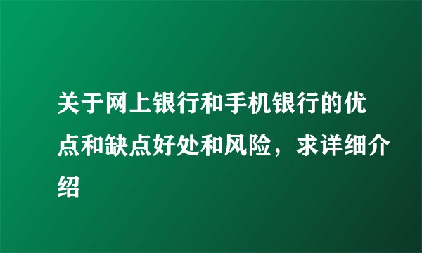 关于网上银行和手机银行的优点和缺点好处和风险，求详细介绍