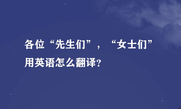 各位“先生们”，“女士们”用英语怎么翻译？