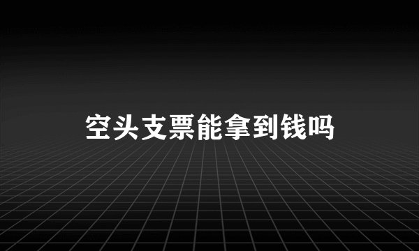 空头支票能拿到钱吗