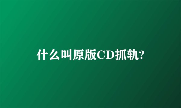 什么叫原版CD抓轨?
