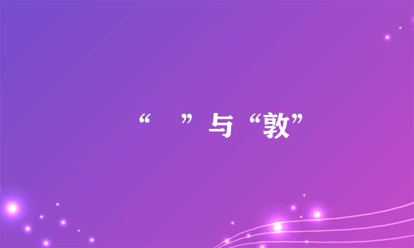 惇“惇”与“敦”