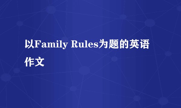 以Family Rules为题的英语作文