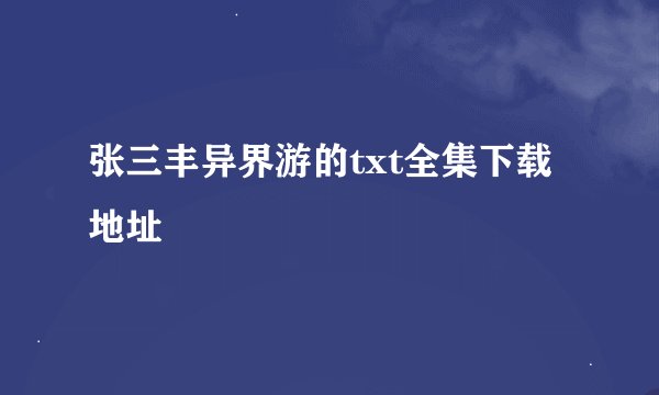 张三丰异界游的txt全集下载地址