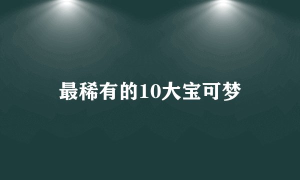 最稀有的10大宝可梦