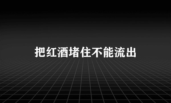 把红酒堵住不能流出