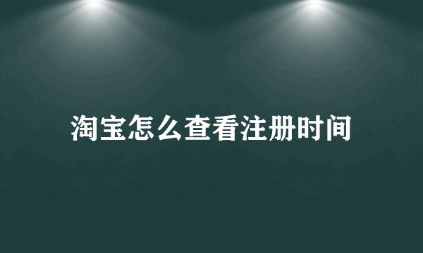 淘宝怎么查看注册时间