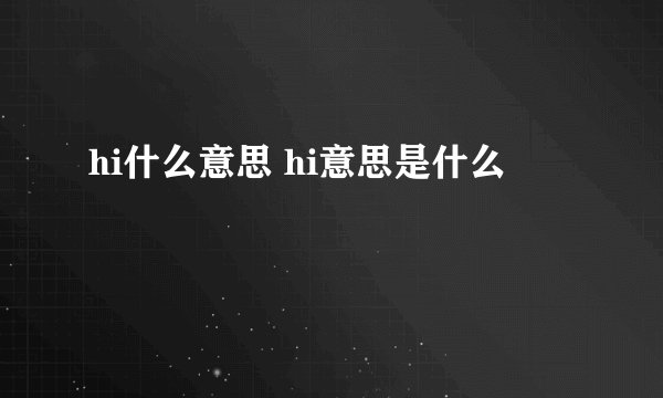 hi什么意思 hi意思是什么