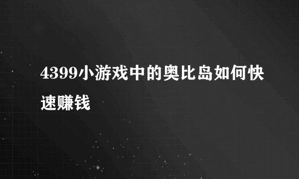 4399小游戏中的奥比岛如何快速赚钱