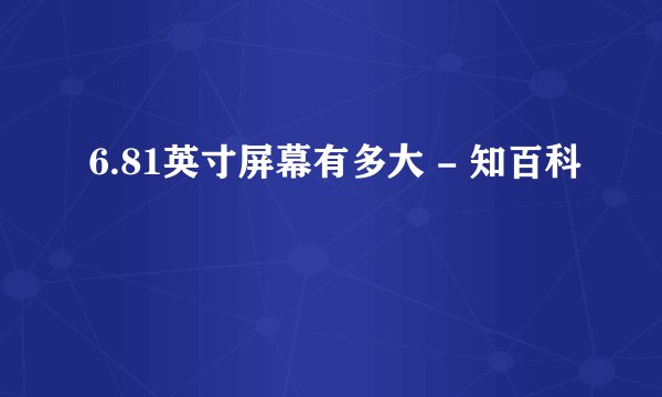 6.81英寸屏幕有多大 - 知百科