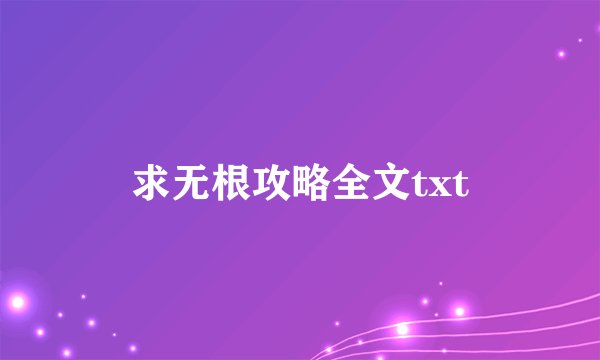求无根攻略全文txt