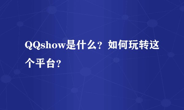 QQshow是什么？如何玩转这个平台？