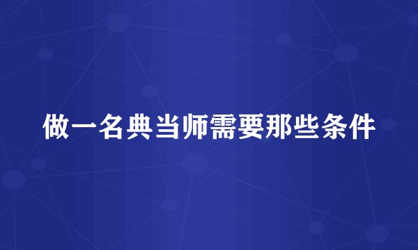 做一名典当师需要那些条件