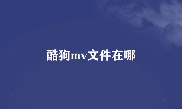 酷狗mv文件在哪