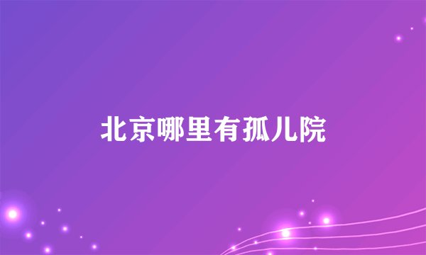 北京哪里有孤儿院