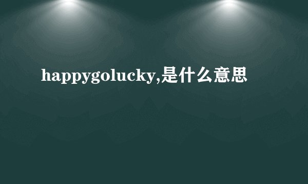 happygolucky,是什么意思