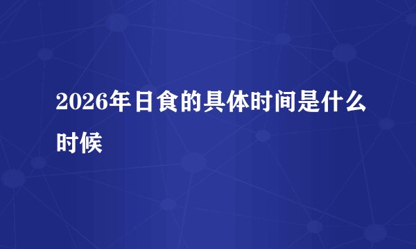 2026年日食的具体时间是什么时候