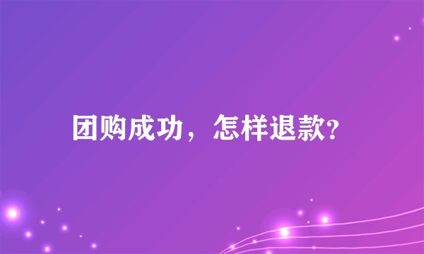 团购成功，怎样退款？