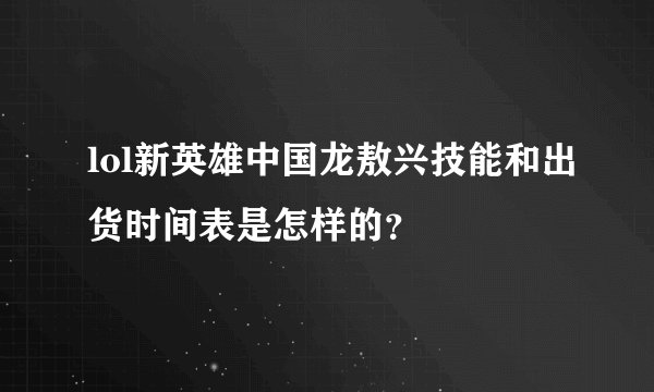 lol新英雄中国龙敖兴技能和出货时间表是怎样的？