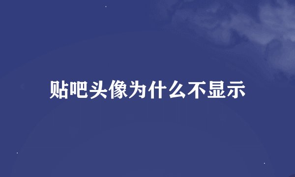 贴吧头像为什么不显示