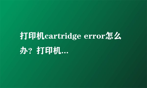 打印机cartridge error怎么办？打印机显示Cartridge Error的解决方法