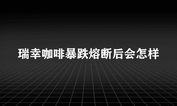 瑞幸咖啡暴跌熔断后会怎样