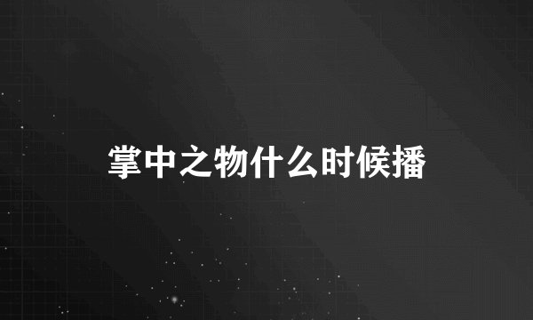 掌中之物什么时候播