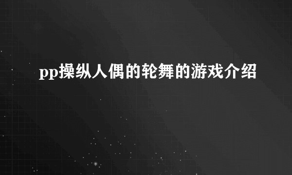 pp操纵人偶的轮舞的游戏介绍