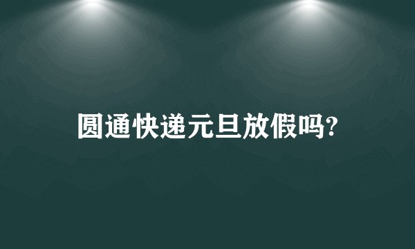 圆通快递元旦放假吗?