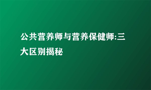 公共营养师与营养保健师:三大区别揭秘