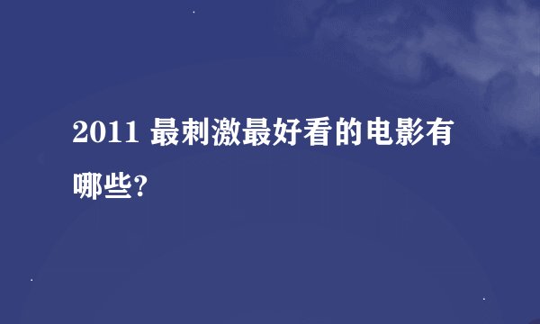 2011 最刺激最好看的电影有哪些?