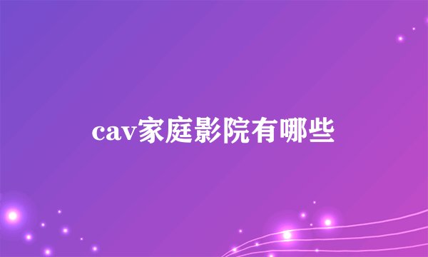 cav家庭影院有哪些