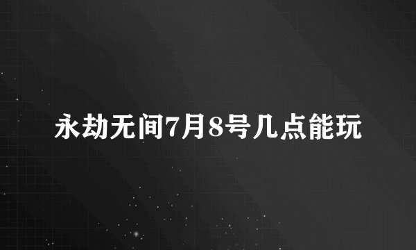 永劫无间7月8号几点能玩