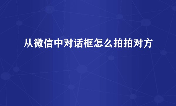 从微信中对话框怎么拍拍对方