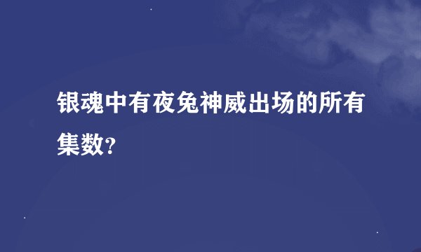 银魂中有夜兔神威出场的所有集数?