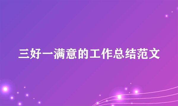 三好一满意的工作总结范文