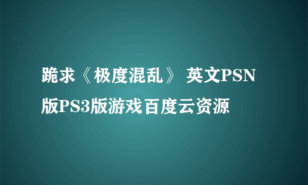 跪求《极度混乱》 英文PSN版PS3版游戏百度云资源