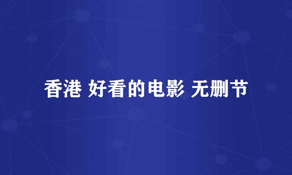 香港 好看的电影 无删节