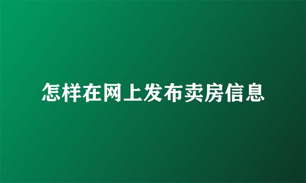 怎样在网上发布卖房信息