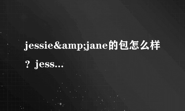 jessie&jane的包怎么样？jessie&jane哪款包值得入手