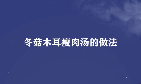 冬菇木耳瘦肉汤的做法